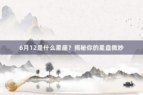 6月12是什么星座？揭秘你的星盘微妙