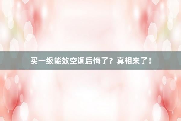 买一级能效空调后悔了？真相来了！