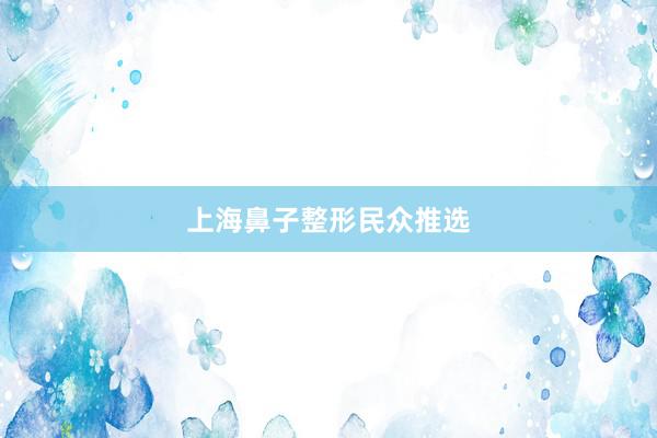 上海鼻子整形民众推选